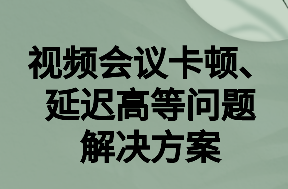 如何解決與國(guó)外視頻會(huì)議時(shí)的卡頓，延遲很高等問(wèn)題?